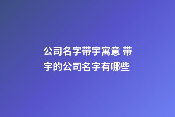 公司名字带宇寓意 带宇的公司名字有哪些-第1张-公司起名-玄机派